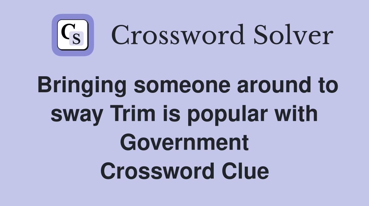Bringing someone around to sway Trim is popular with Government Crossword Clue