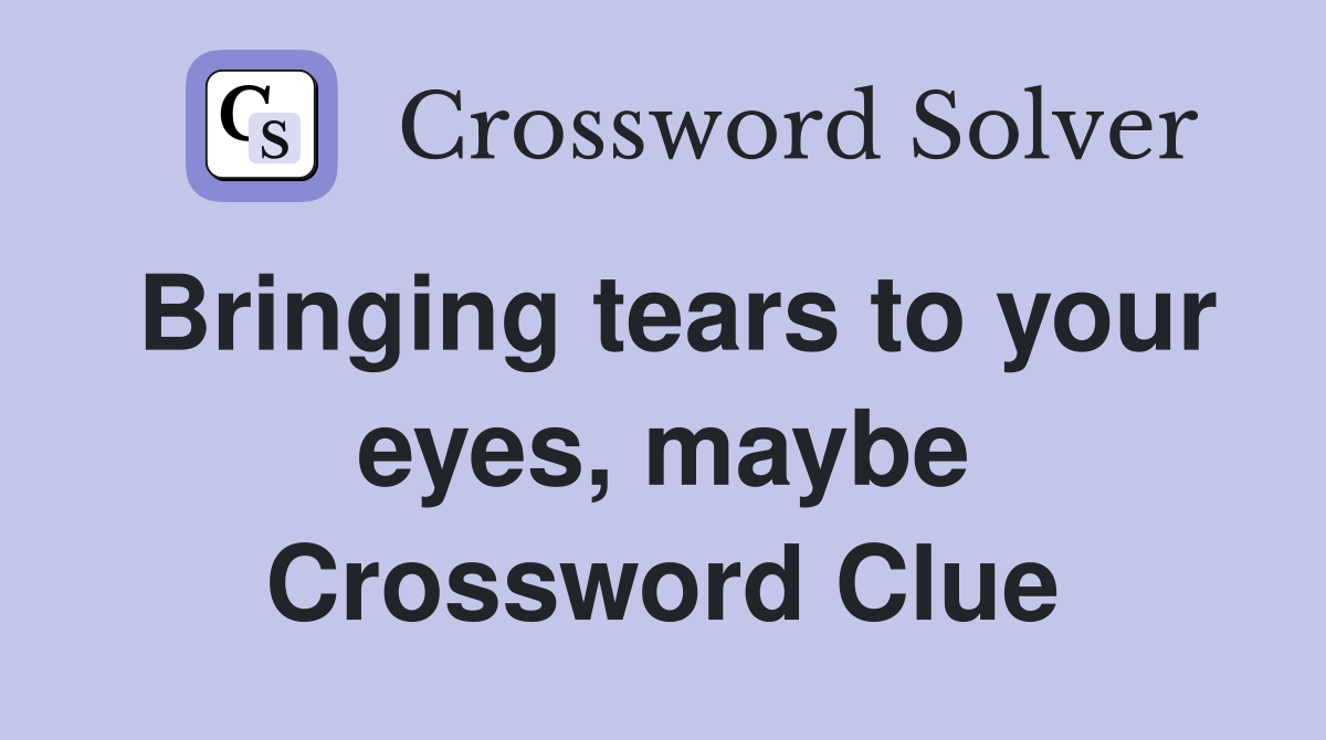 Bringing tears to your eyes, maybe Crossword Clue