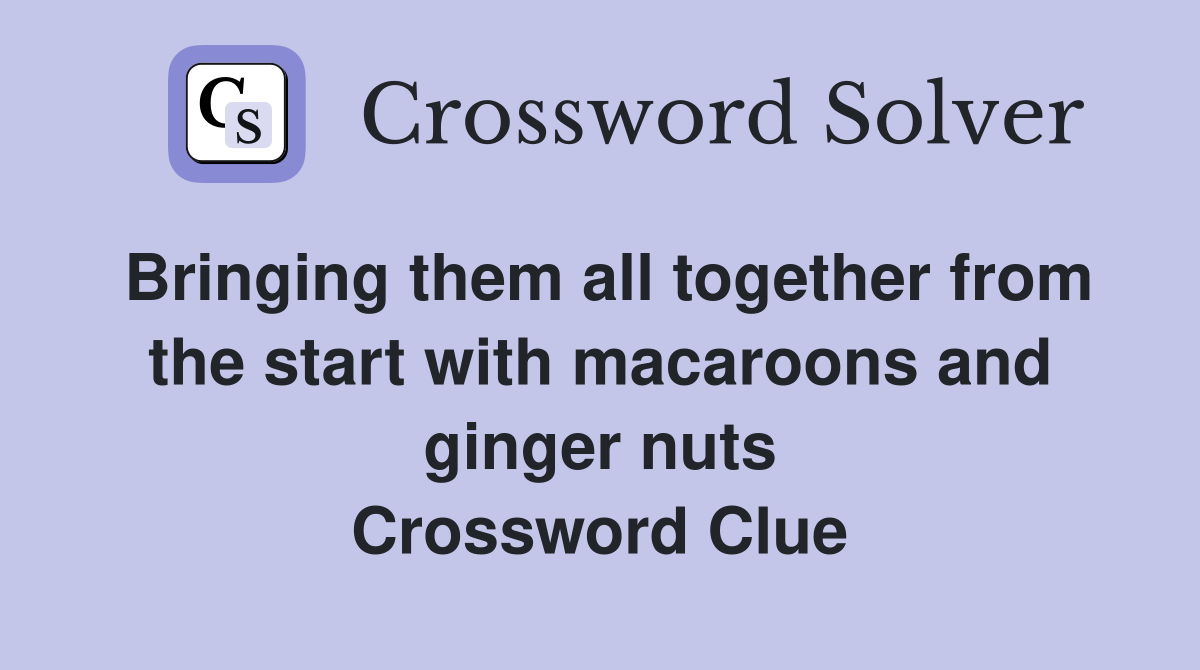 Bringing them all together from the start with macaroons and ginger nuts Crossword Clue