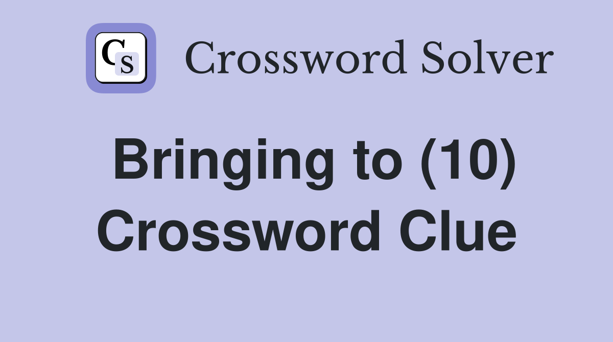 Bringing to (10) Crossword Clue