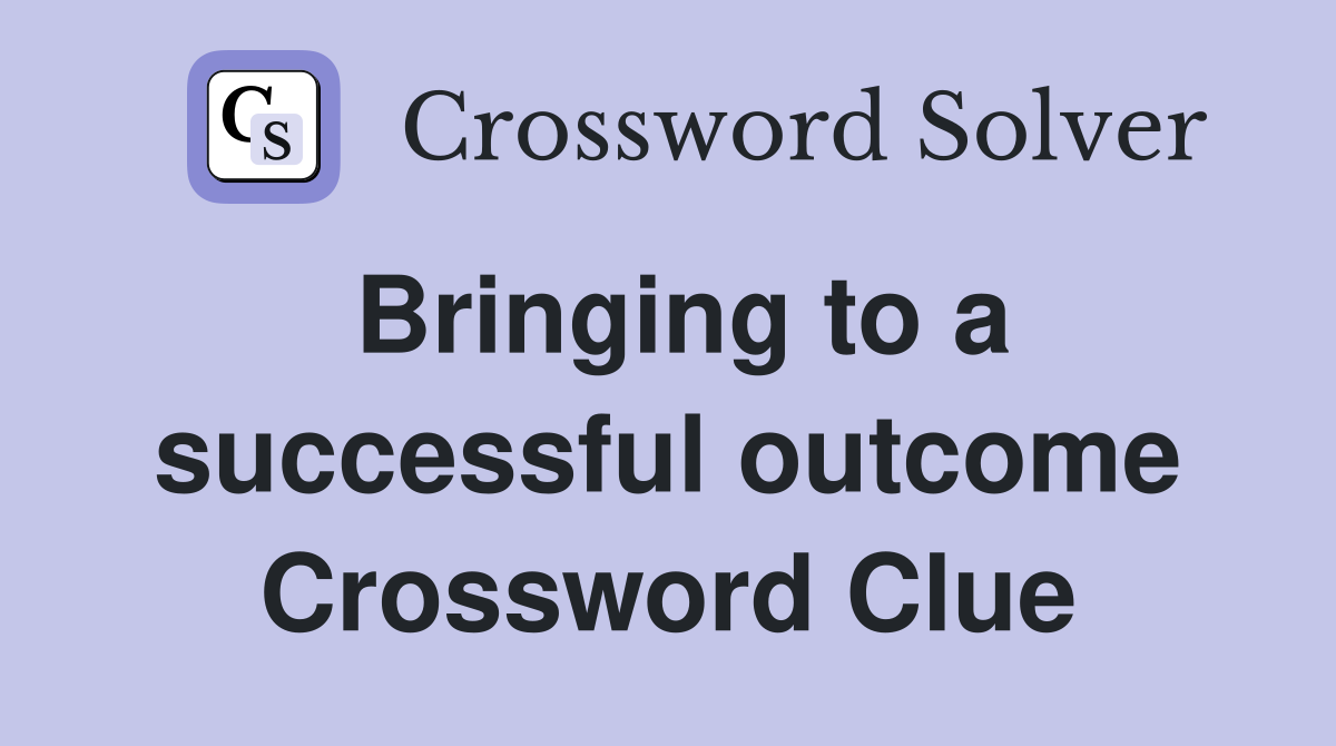 Bringing to a successful outcome Crossword Clue