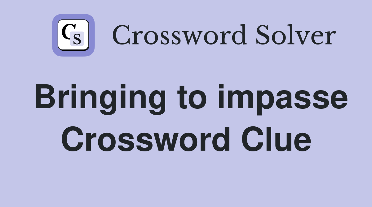 Bringing to impasse Crossword Clue