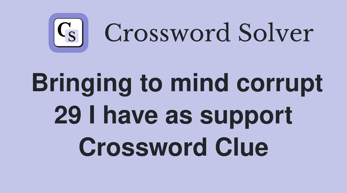 Bringing to mind corrupt 29 I have as support Crossword Clue