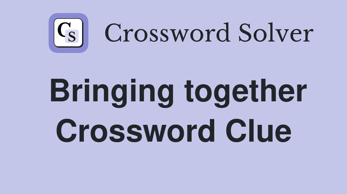 Bringing together Crossword Clue