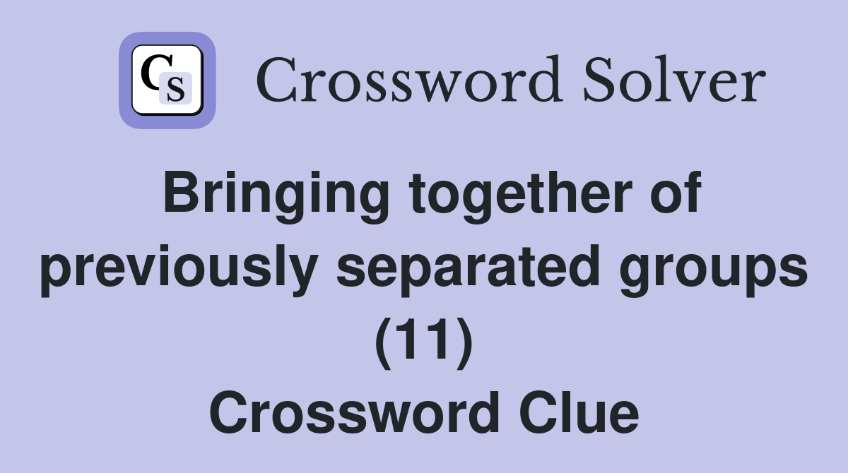 Bringing together of previously separated groups (11) Crossword Clue