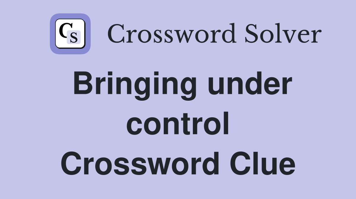 Bringing under control Crossword Clue