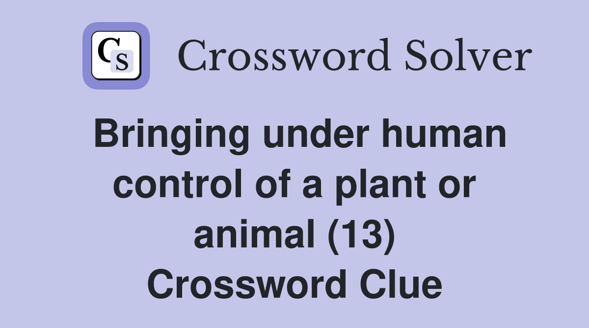 Bringing under human control of a plant or animal (13) Crossword Clue