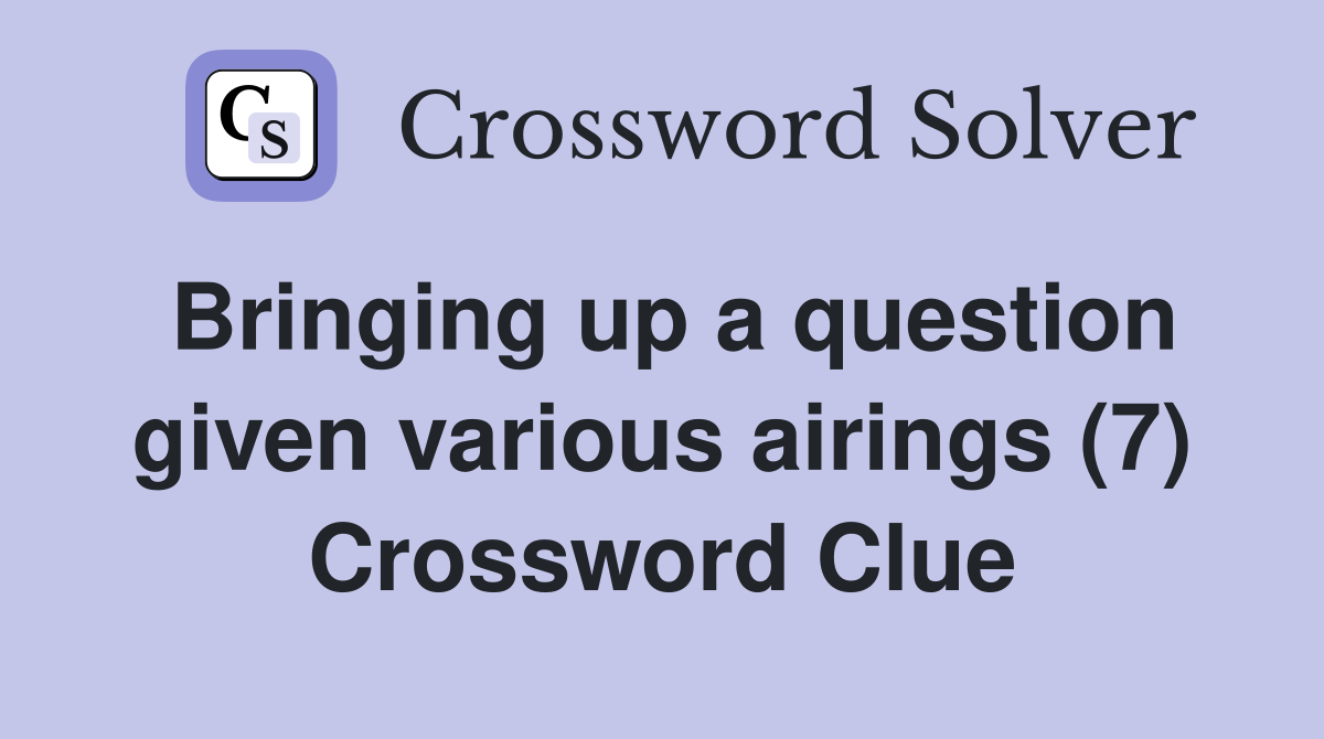 Bringing up a question given various airings (7) Crossword Clue