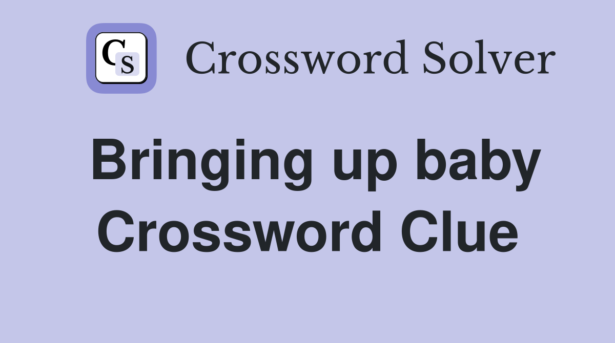 Bringing up baby Crossword Clue