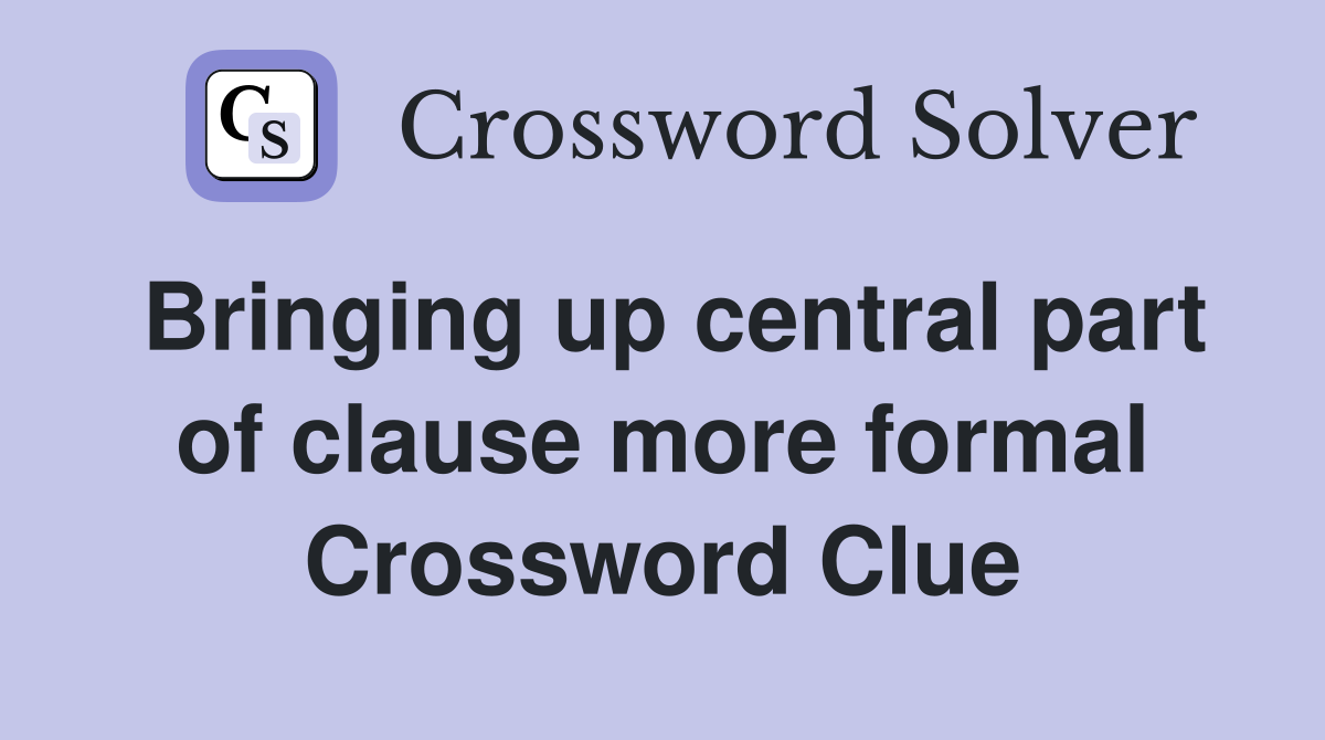 Bringing up central part of clause more formal Crossword Clue