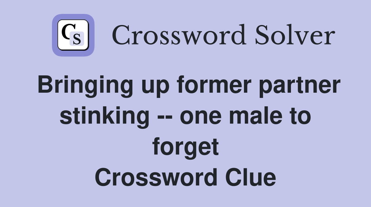 Bringing up former partner stinking -- one male to forget Crossword Clue