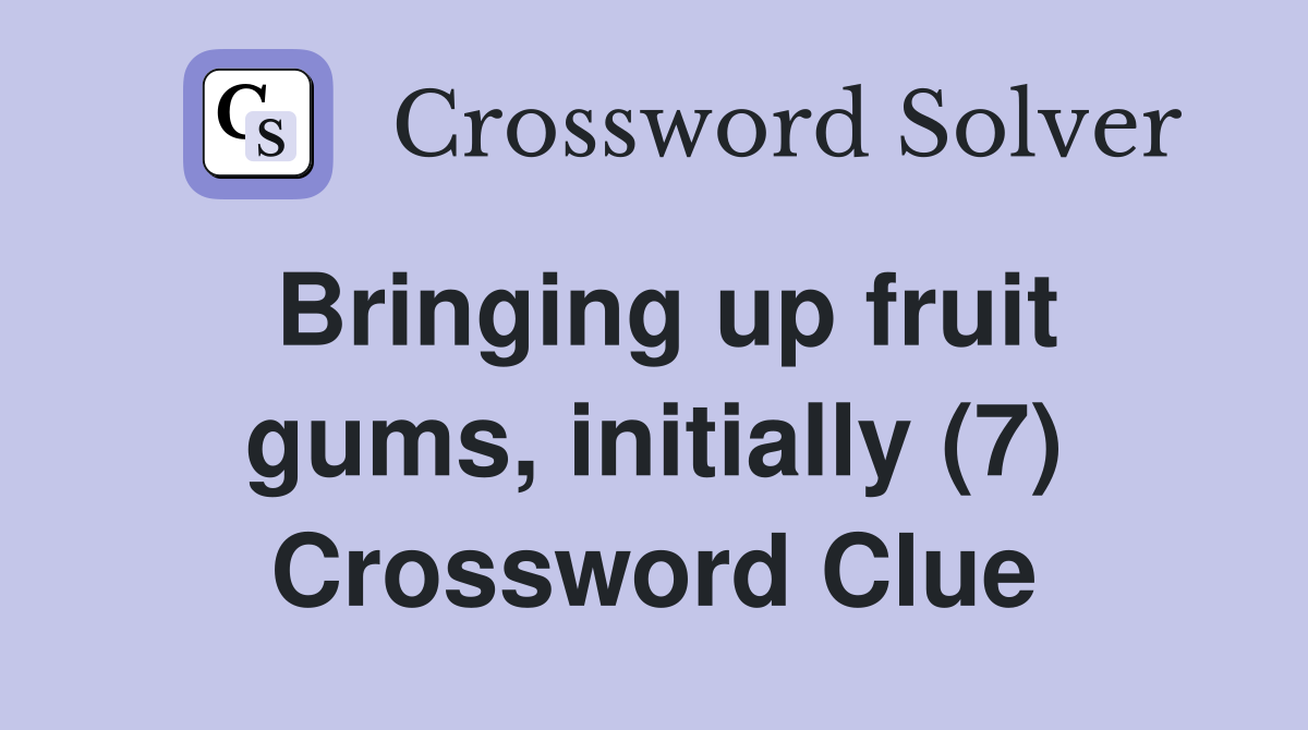 Bringing up fruit gums, initially (7) Crossword Clue