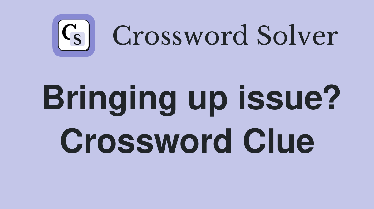 Bringing up issue? Crossword Clue