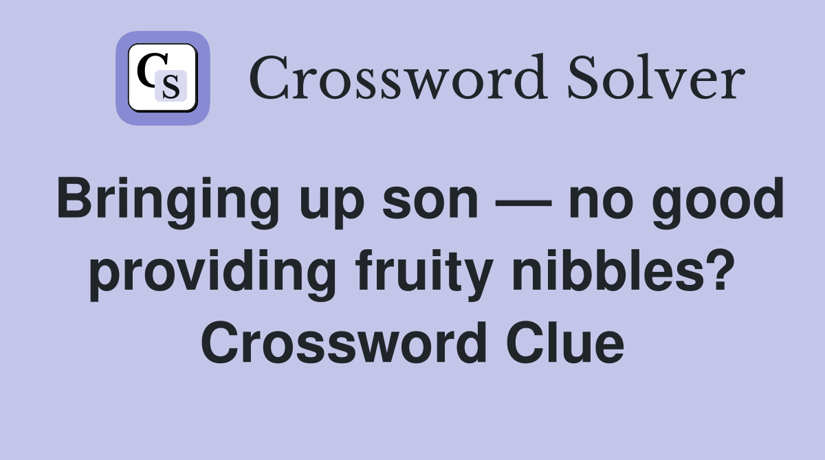 Bringing up son — no good providing fruity nibbles? Crossword Clue