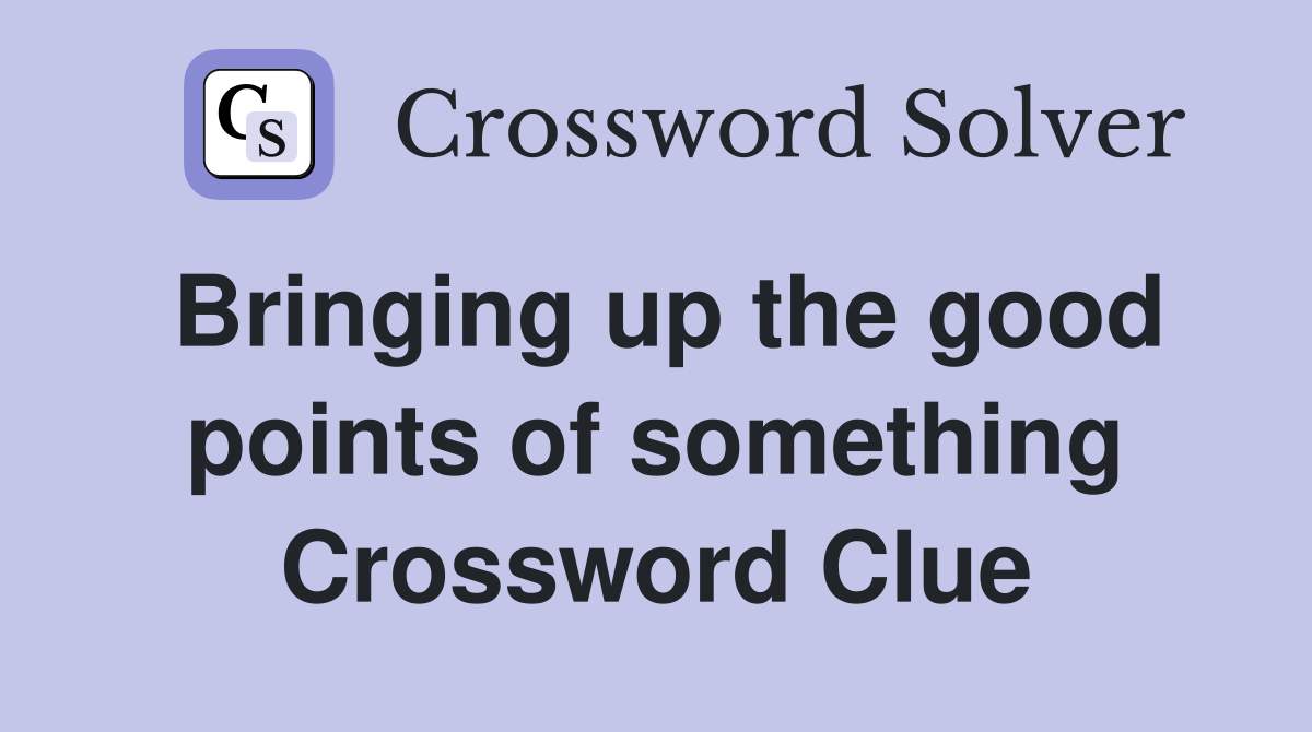 Bringing up the good points of something Crossword Clue