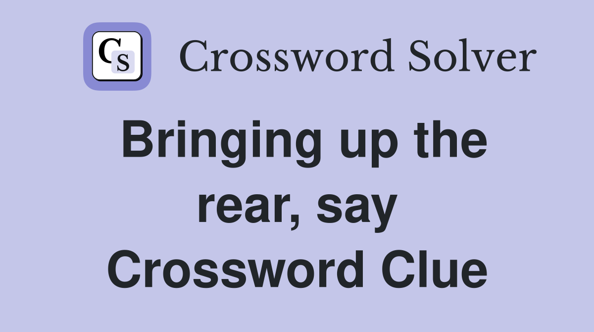 Bringing up the rear, say Crossword Clue