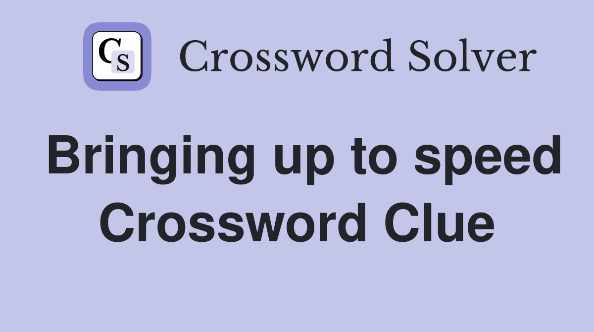 Bringing up to speed Crossword Clue