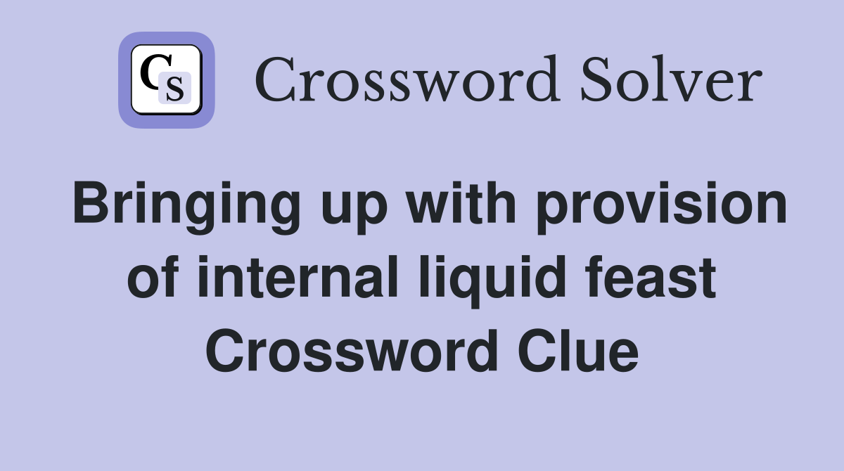 Bringing up with provision of internal liquid feast Crossword Clue