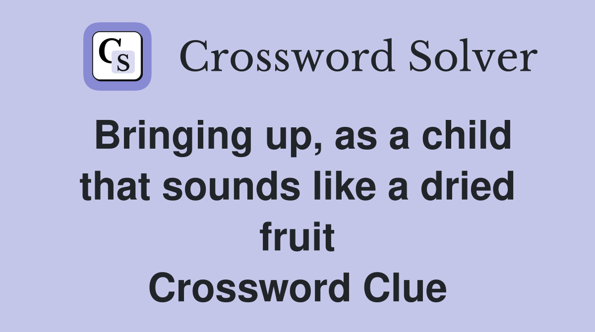 Bringing up, as a child that sounds like a dried fruit Crossword Clue