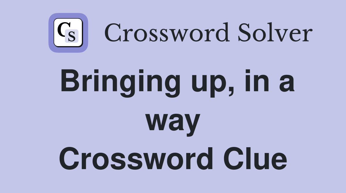 Bringing up, in a way Crossword Clue