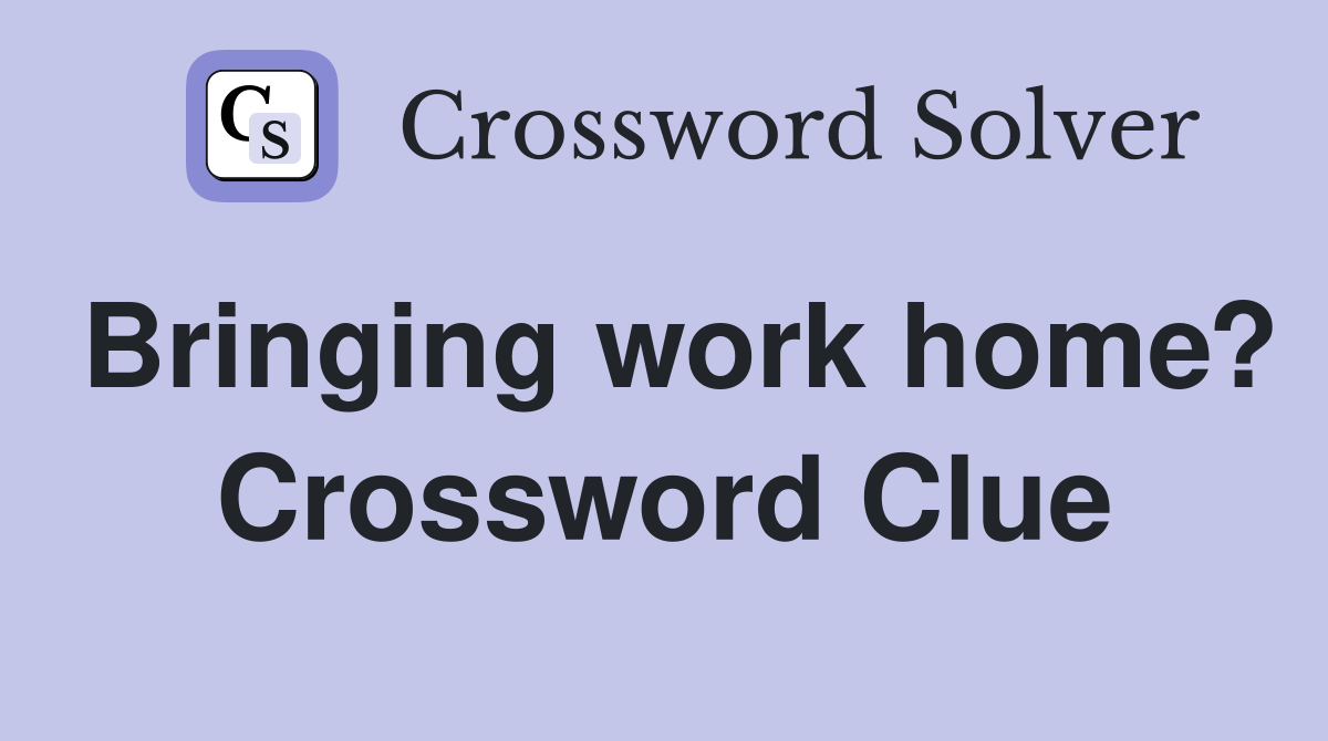 Bringing work home? Crossword Clue