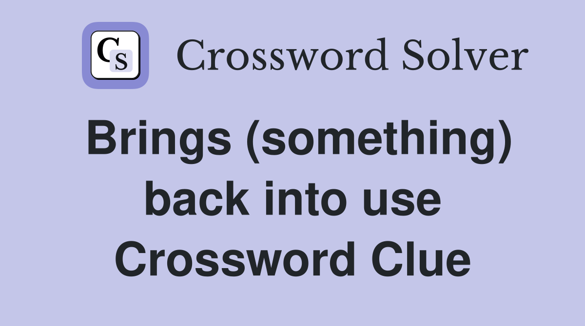 Brings (something) back into use Crossword Clue
