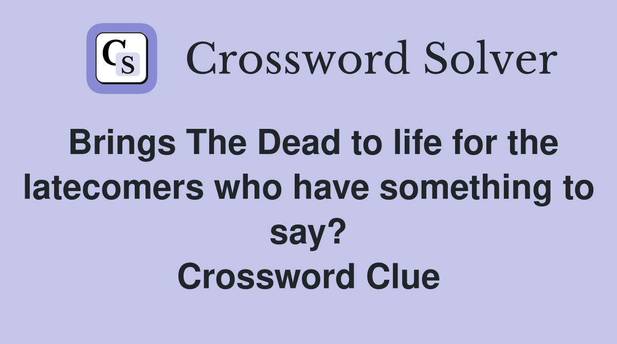 Brings The Dead to life for the latecomers who have something to say? Crossword Clue