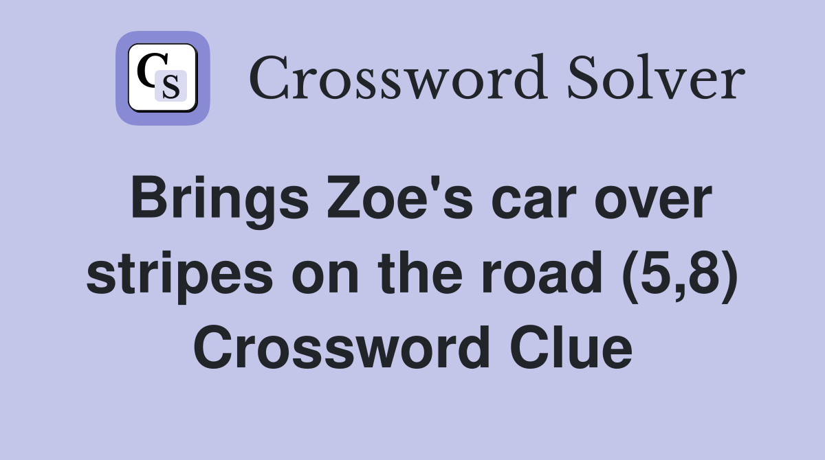 Brings Zoe's car over stripes on the road (5,8) Crossword Clue
