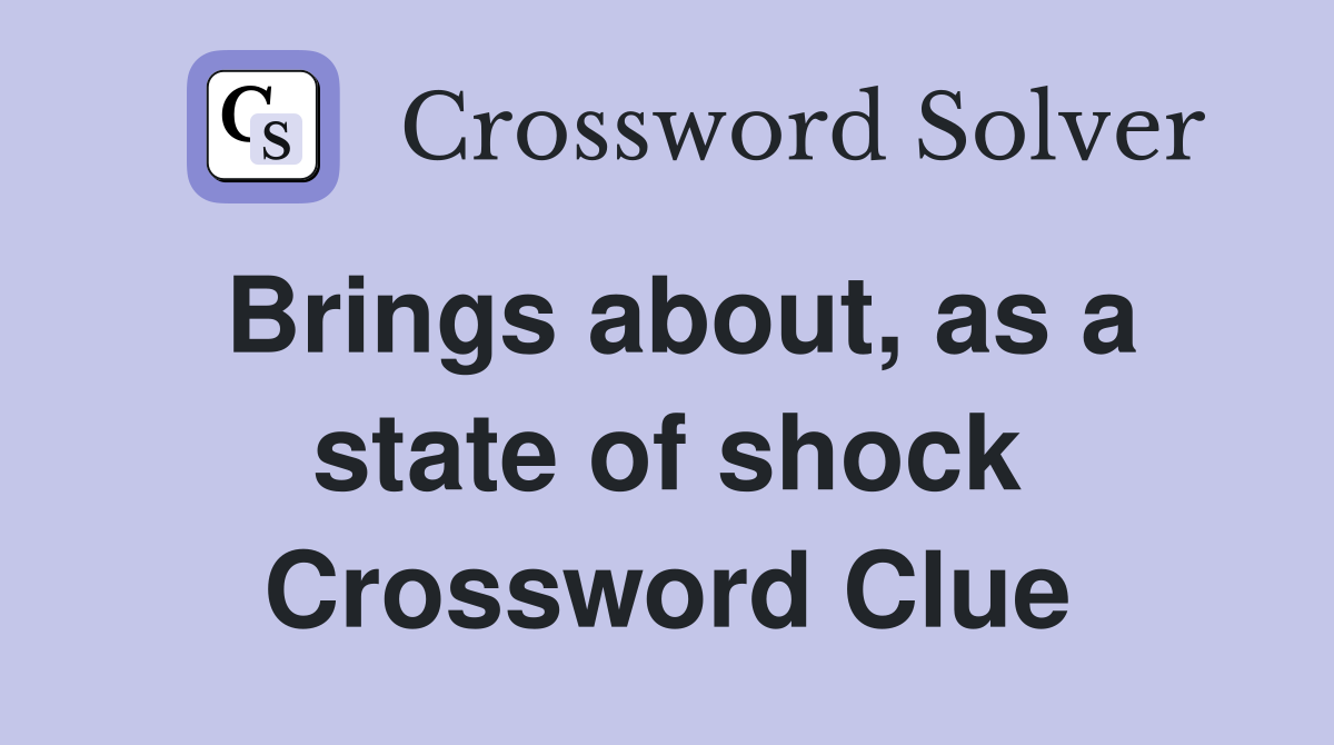 Brings about, as a state of shock Crossword Clue