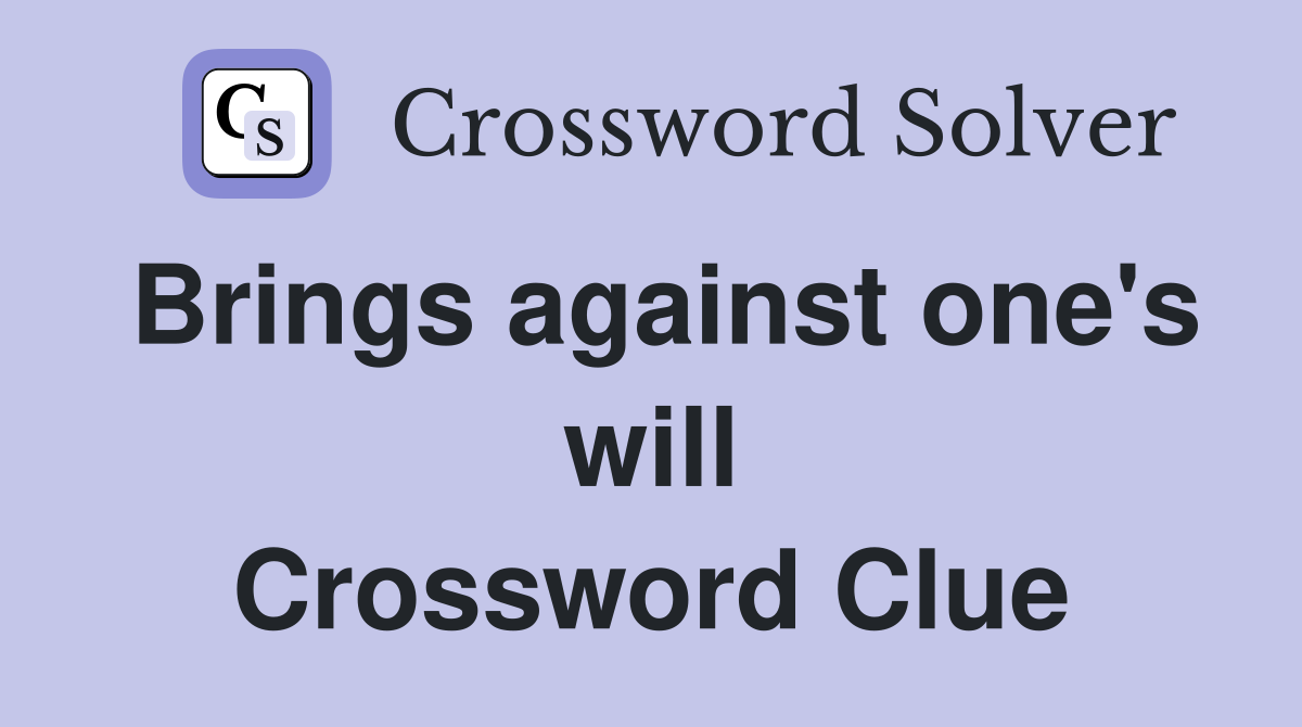 Brings against one's will Crossword Clue
