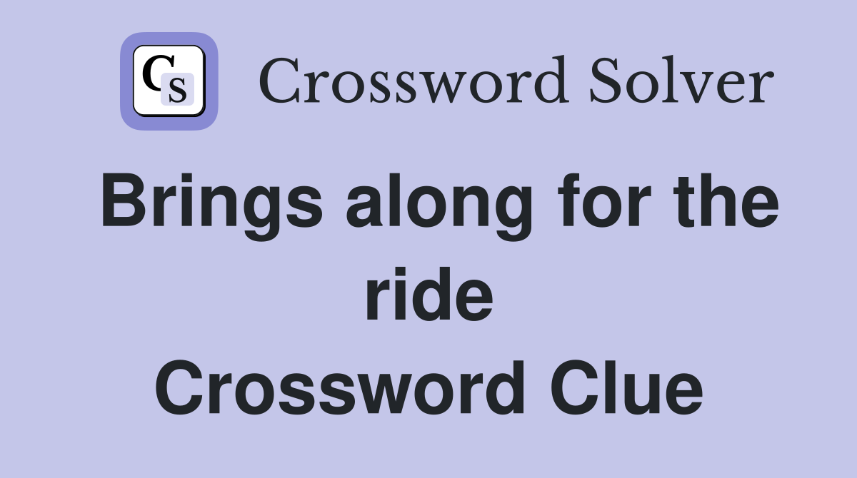 Brings along for the ride Crossword Clue
