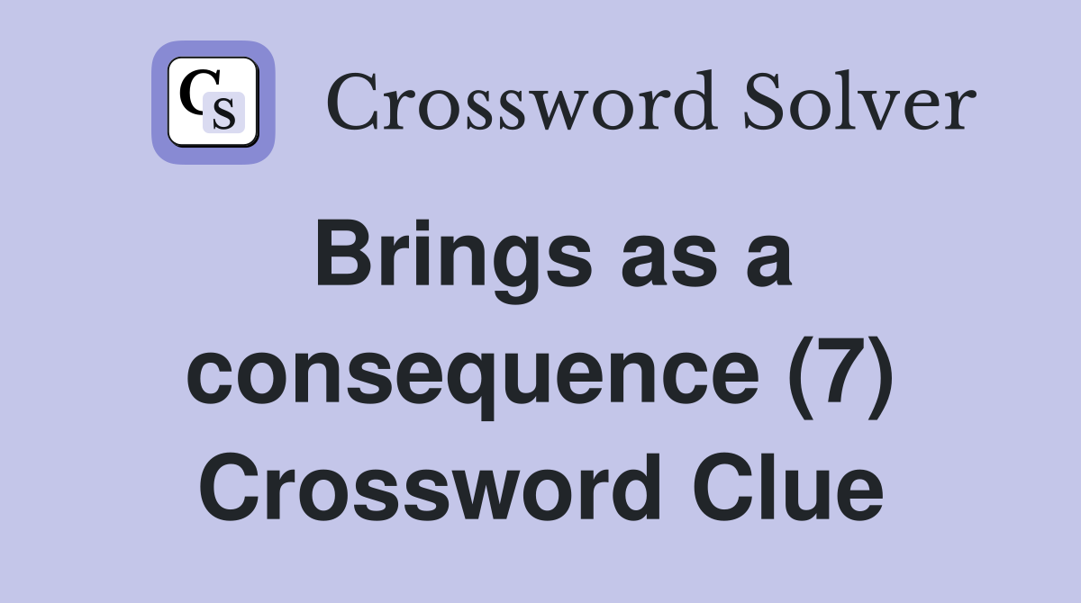 Brings as a consequence (7) Crossword Clue