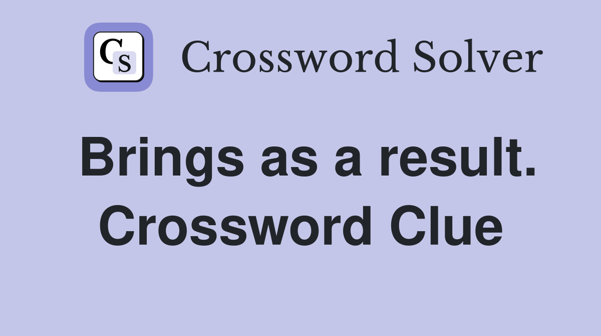 Brings as a result. Crossword Clue