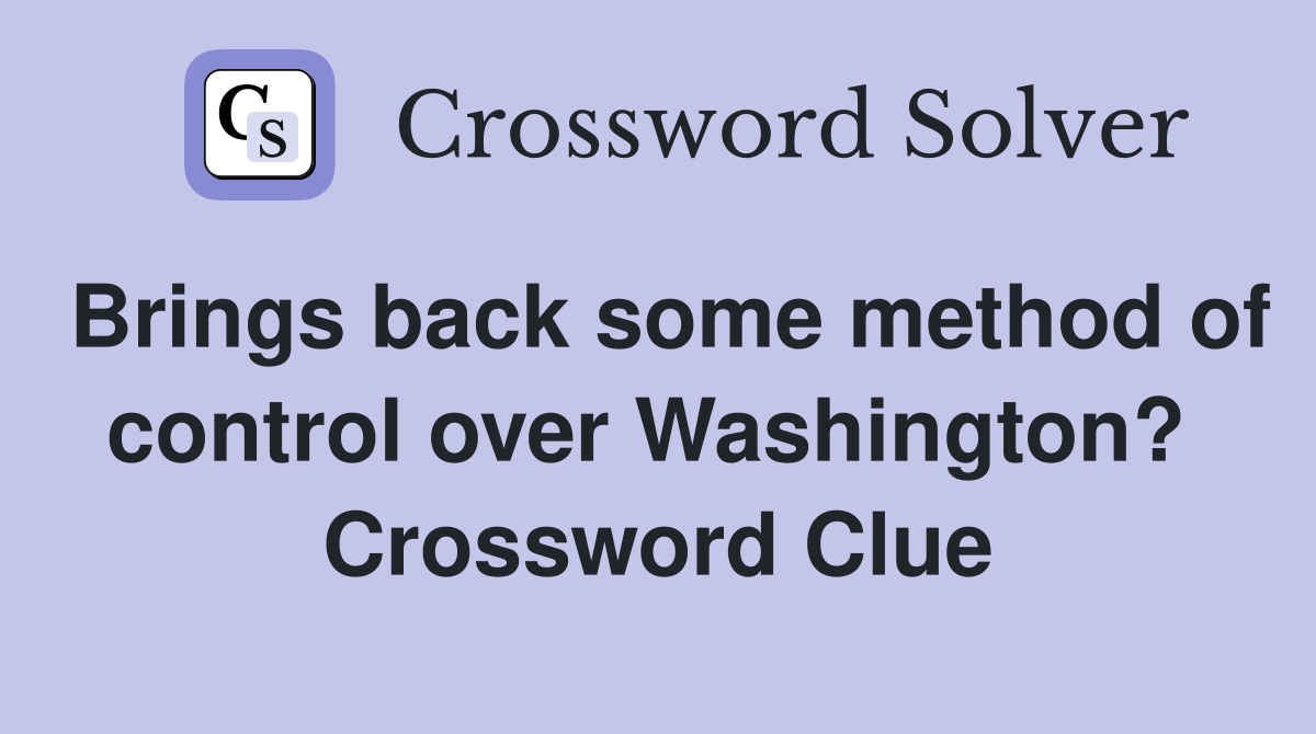 Brings back some method of control over Washington?  Crossword Clue
