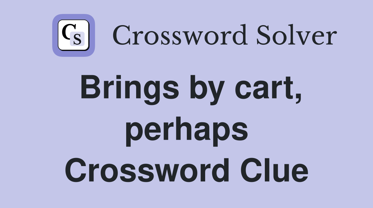 Brings by cart, perhaps Crossword Clue