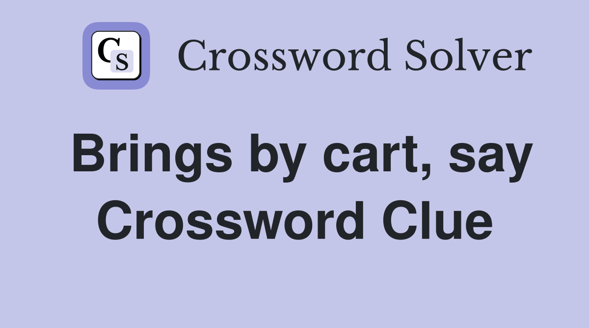Brings by cart, say Crossword Clue