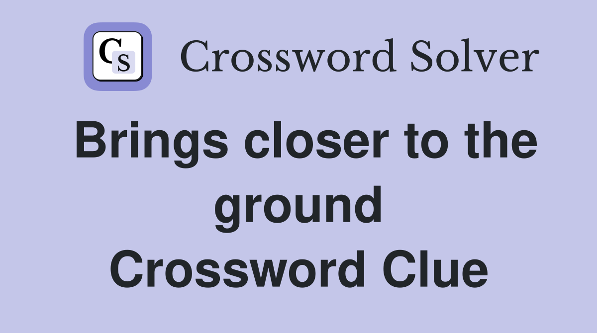Brings closer to the ground Crossword Clue