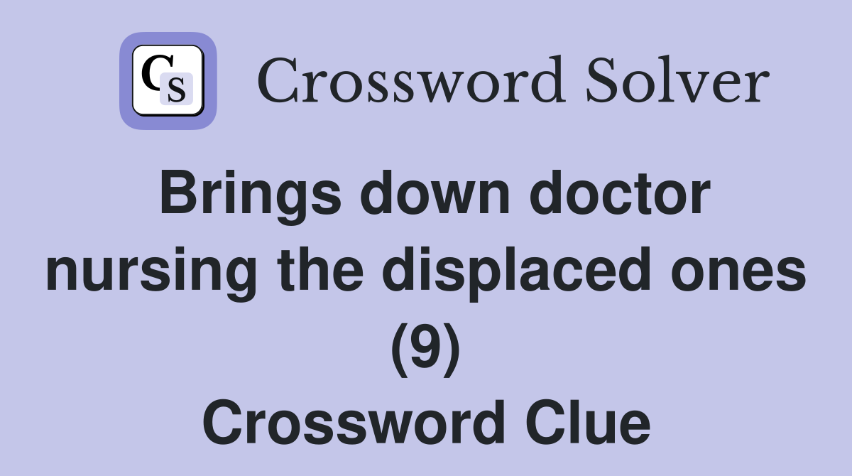 Brings down doctor nursing the displaced ones (9) Crossword Clue
