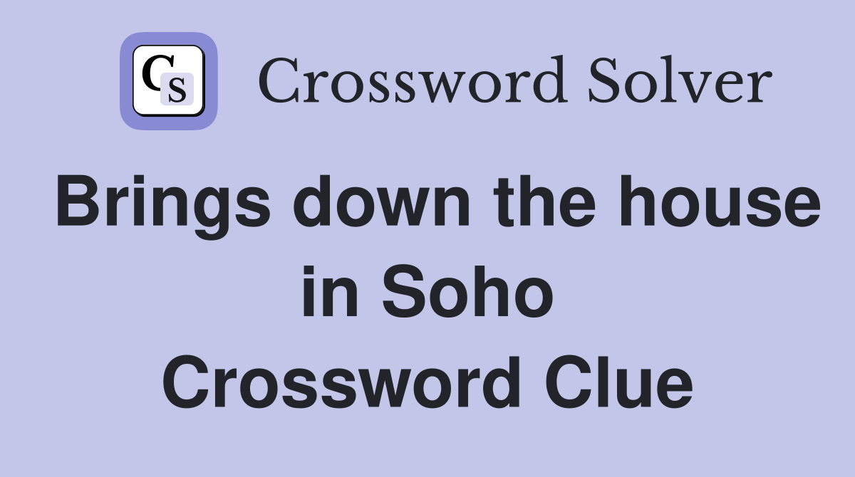 Brings down the house in Soho Crossword Clue