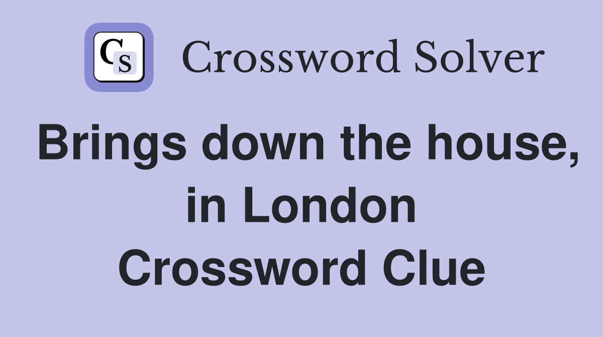 Brings down the house, in London Crossword Clue