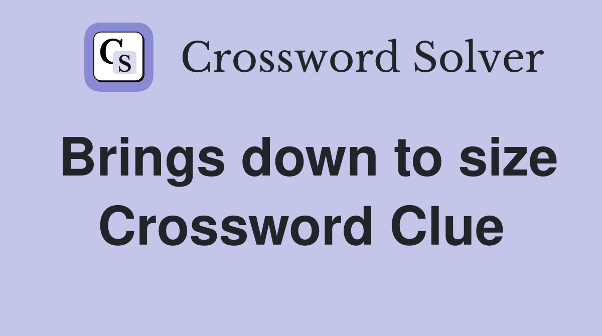 Brings down to size Crossword Clue