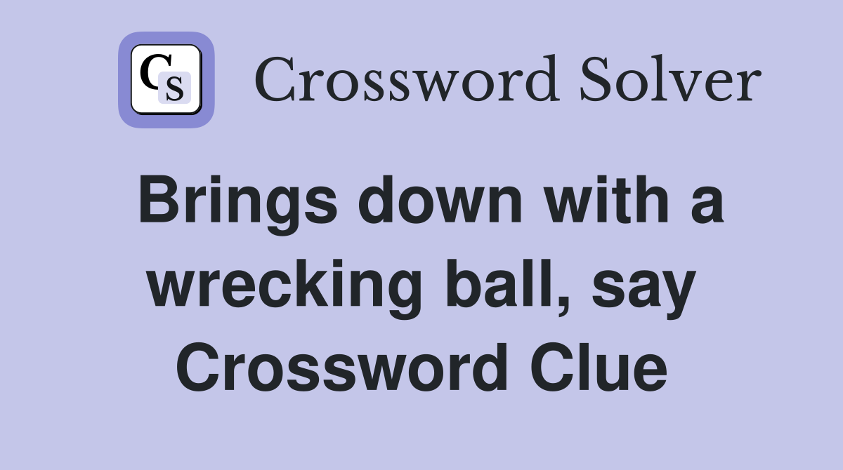 Brings down with a wrecking ball, say Crossword Clue