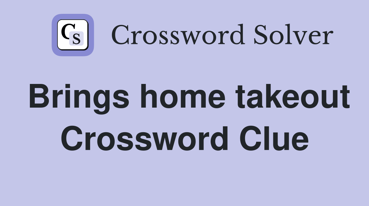 Brings home takeout Crossword Clue