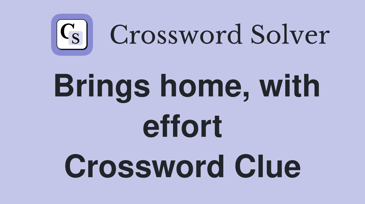 Brings home, with effort Crossword Clue