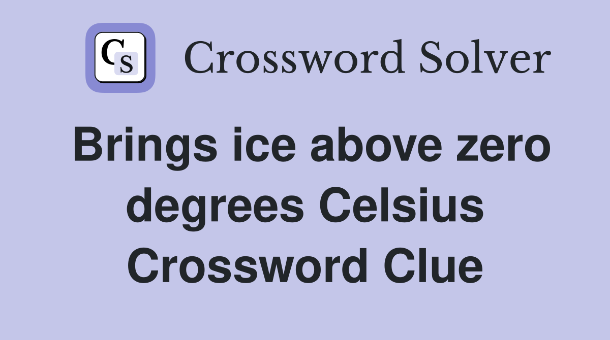 Brings ice above zero degrees Celsius Crossword Clue