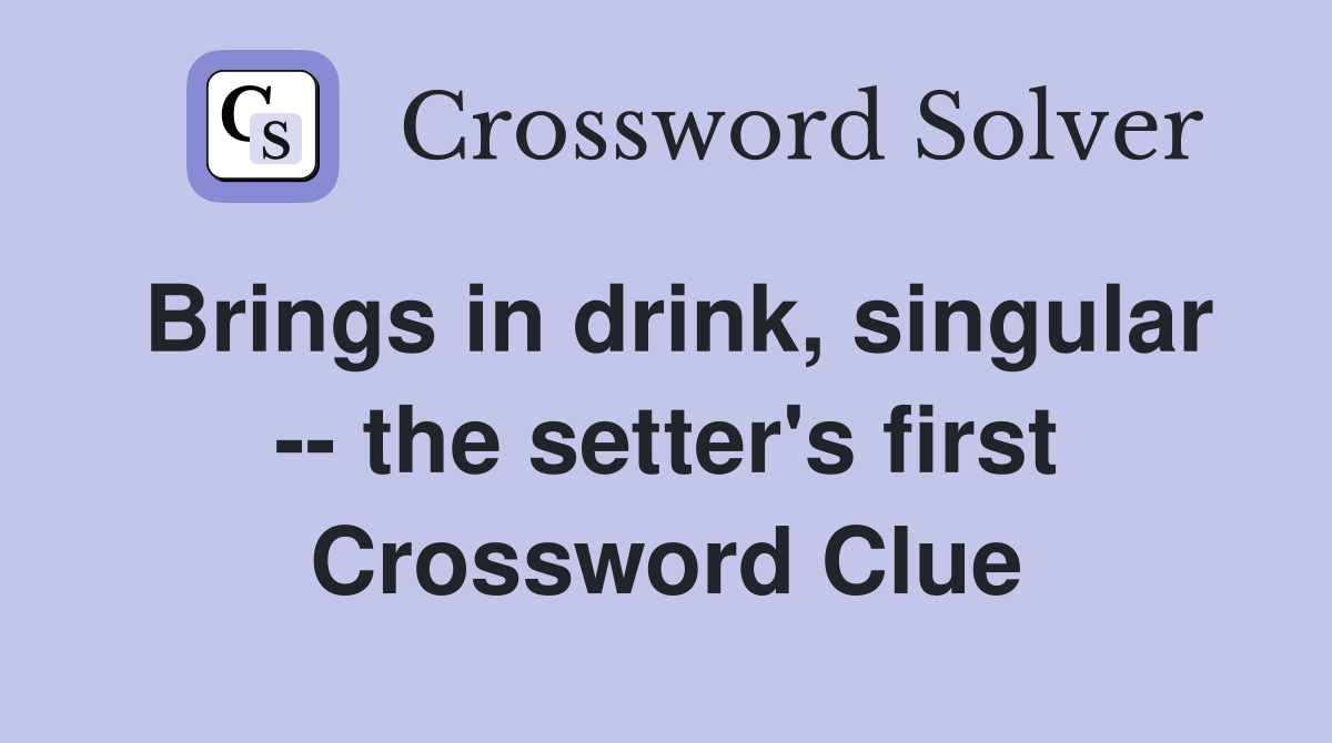 Brings in drink, singular -- the setter's first Crossword Clue