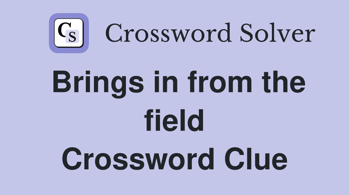 Brings in from the field Crossword Clue