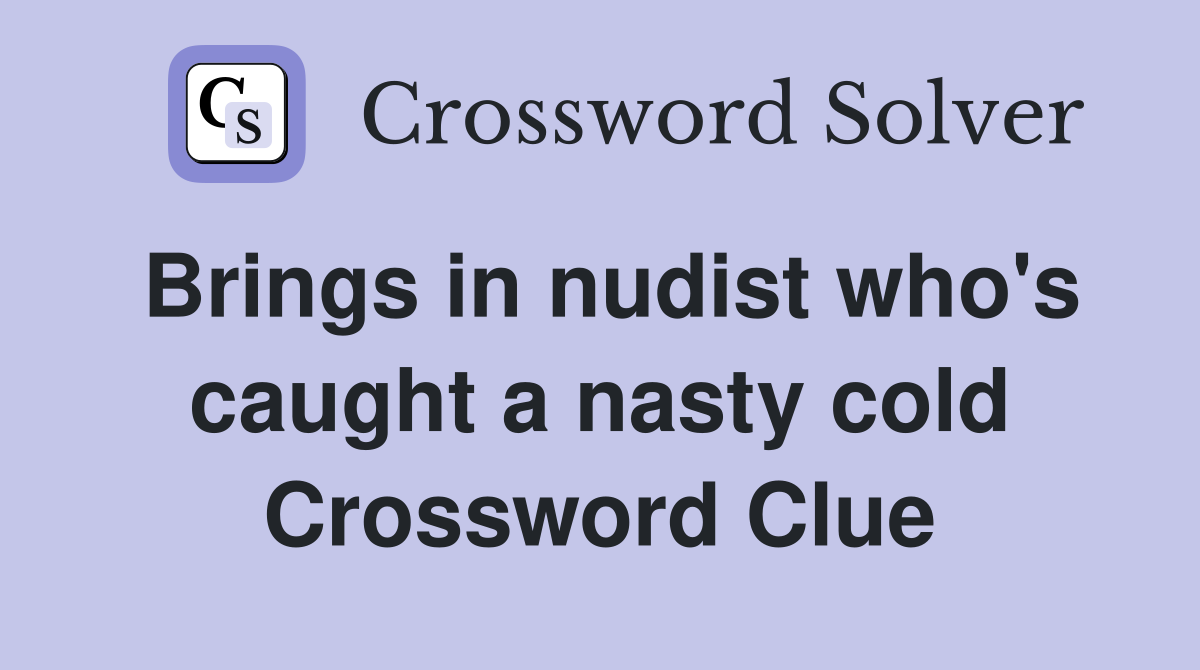 Brings in nudist who's caught a nasty cold Crossword Clue
