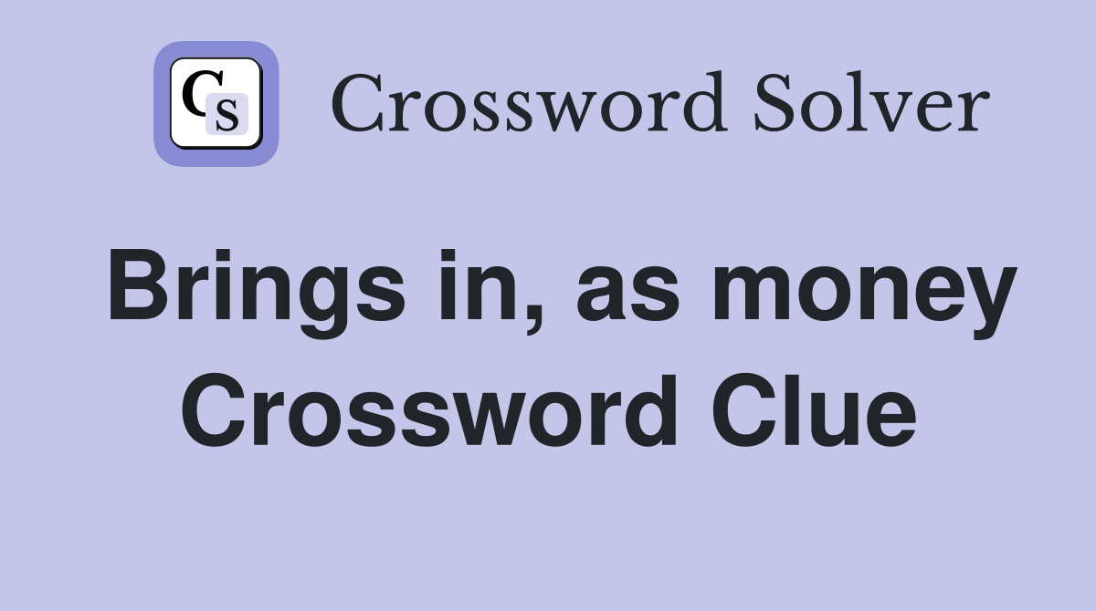 Brings in, as money Crossword Clue