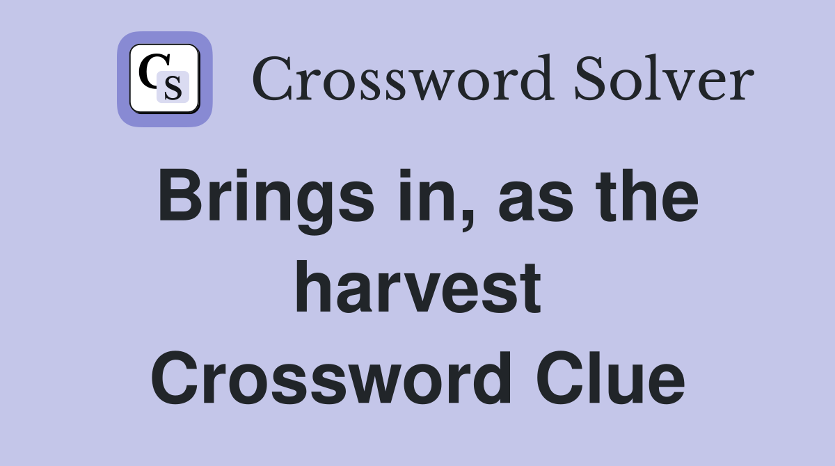 Brings in, as the harvest Crossword Clue